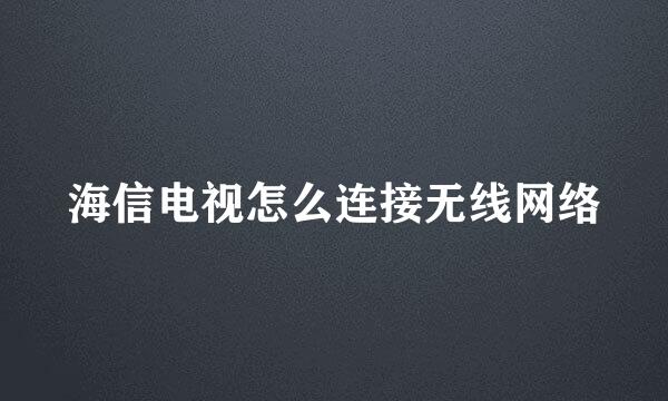 海信电视怎么连接无线网络