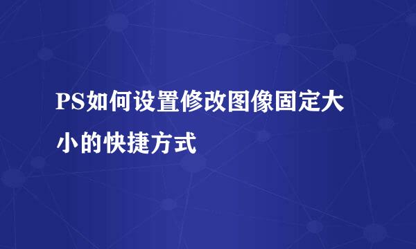 PS如何设置修改图像固定大小的快捷方式