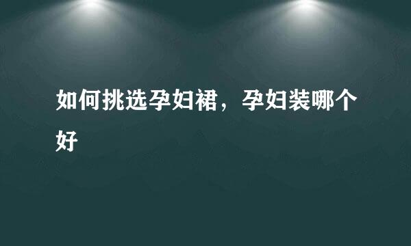 如何挑选孕妇裙，孕妇装哪个好