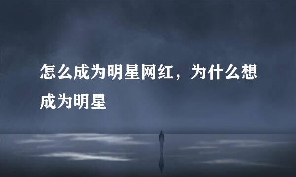 怎么成为明星网红，为什么想成为明星