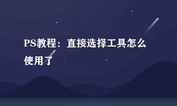 PS教程：直接选择工具怎么使用了