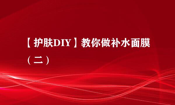 【护肤DIY】教你做补水面膜（二）