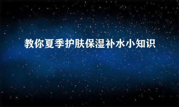 教你夏季护肤保湿补水小知识