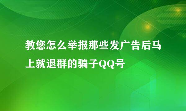 教您怎么举报那些发广告后马上就退群的骗子QQ号