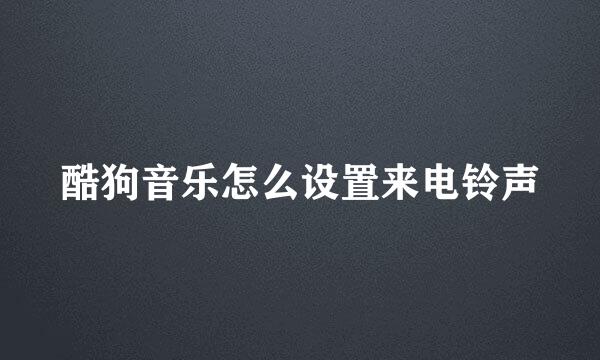 酷狗音乐怎么设置来电铃声