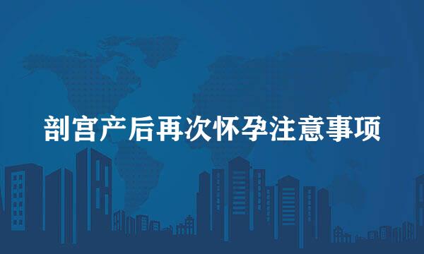 剖宫产后再次怀孕注意事项