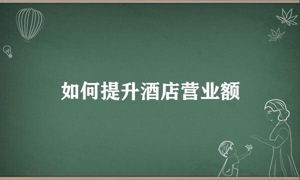 如何提升酒店营业额