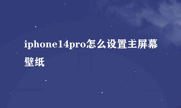 iphone14pro怎么设置主屏幕壁纸