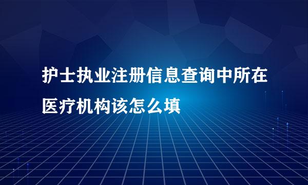 护士执业注册信息查询中所在医疗机构该怎么填