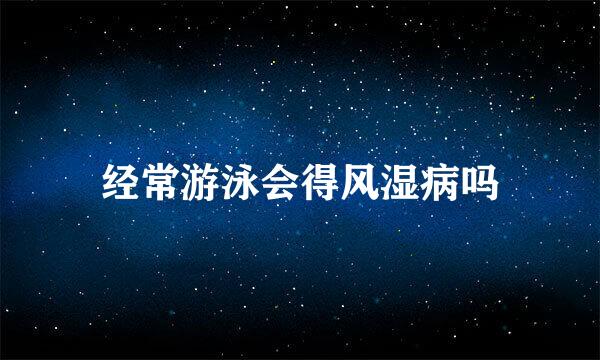经常游泳会得风湿病吗
