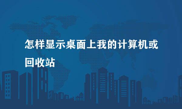 怎样显示桌面上我的计算机或回收站