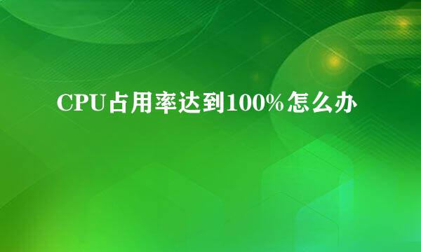 CPU占用率达到100%怎么办