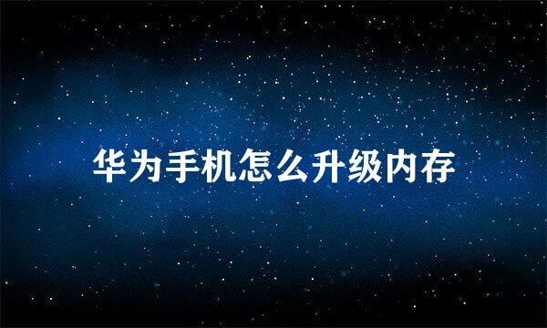 华为手机怎么升级内存