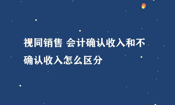 视同销售 会计确认收入和不确认收入怎么区分