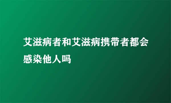 艾滋病者和艾滋病携带者都会感染他人吗