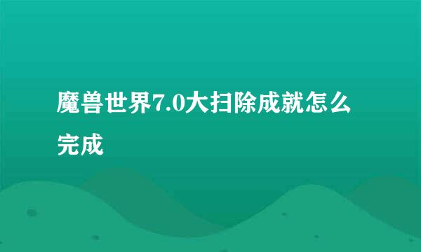 魔兽世界7.0大扫除成就怎么完成