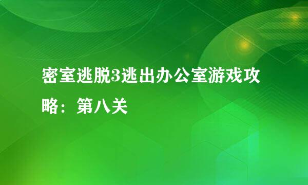 密室逃脱3逃出办公室游戏攻略：第八关