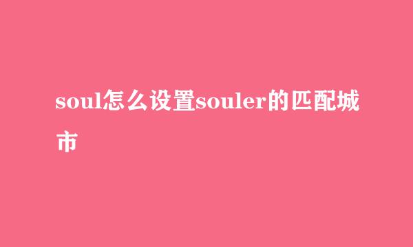 soul怎么设置souler的匹配城市