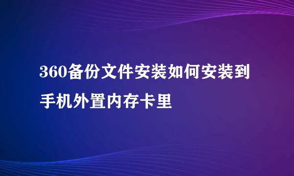 360备份文件安装如何安装到手机外置内存卡里