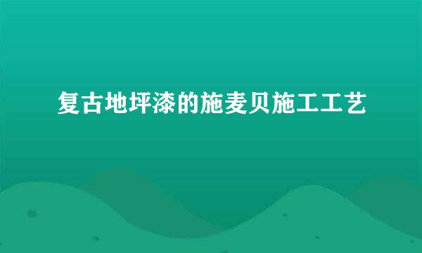 复古地坪漆的施麦贝施工工艺