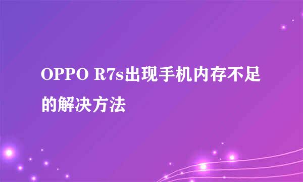 OPPO R7s出现手机内存不足的解决方法