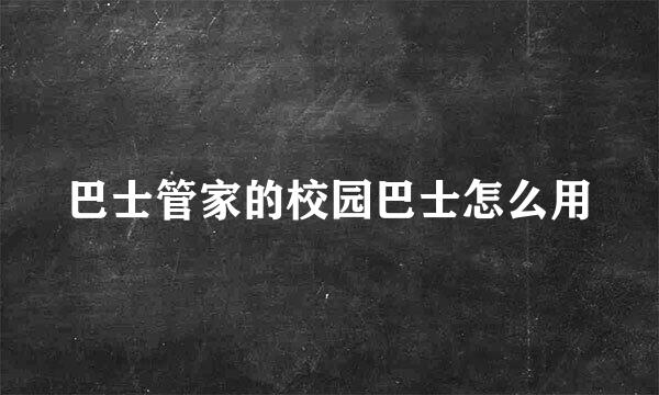 巴士管家的校园巴士怎么用