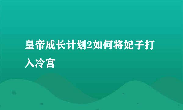 皇帝成长计划2如何将妃子打入冷宫
