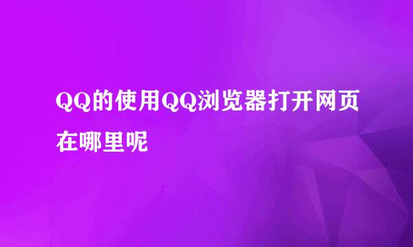 QQ的使用QQ浏览器打开网页在哪里呢