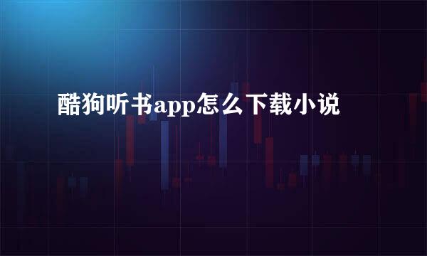 酷狗听书app怎么下载小说