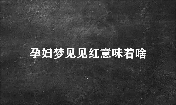 孕妇梦见见红意味着啥