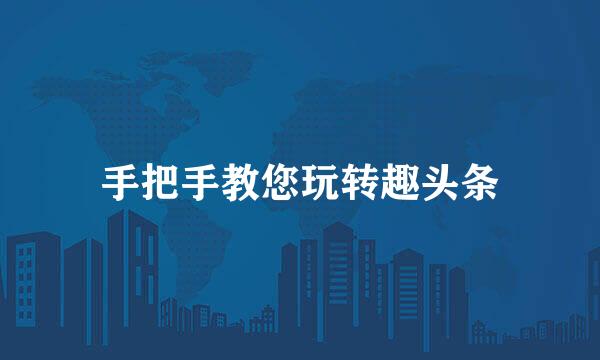 手把手教您玩转趣头条