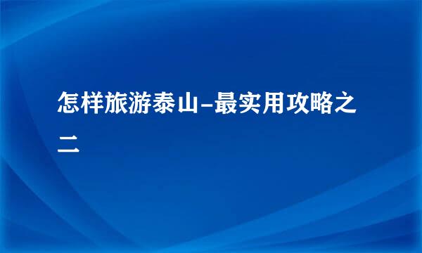 怎样旅游泰山-最实用攻略之二
