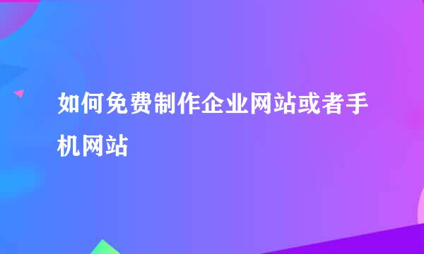 如何免费制作企业网站或者手机网站
