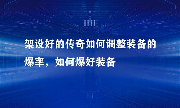 架设好的传奇如何调整装备的爆率，如何爆好装备