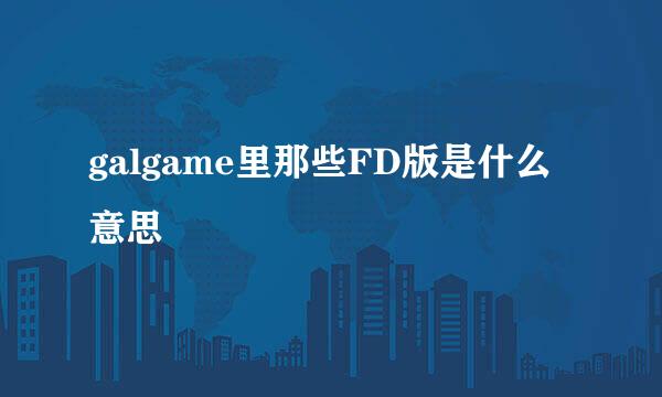 galgame里那些FD版是什么意思