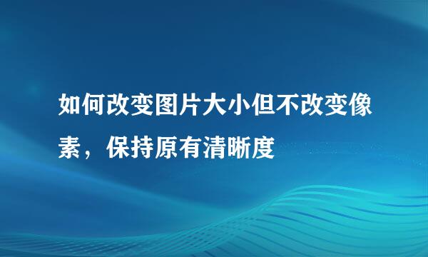如何改变图片大小但不改变像素，保持原有清晰度