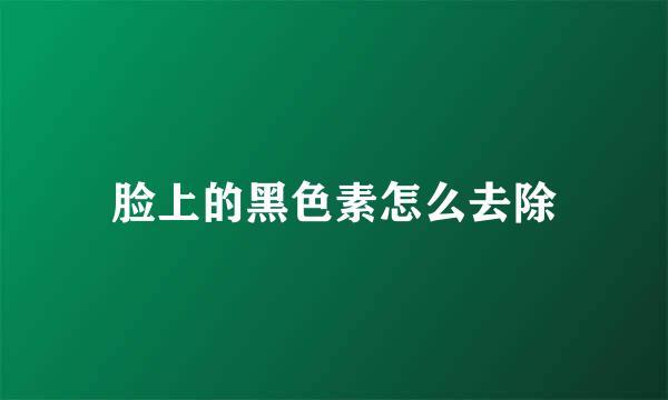 脸上的黑色素怎么去除