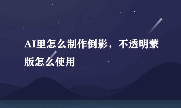 AI里怎么制作倒影，不透明蒙版怎么使用