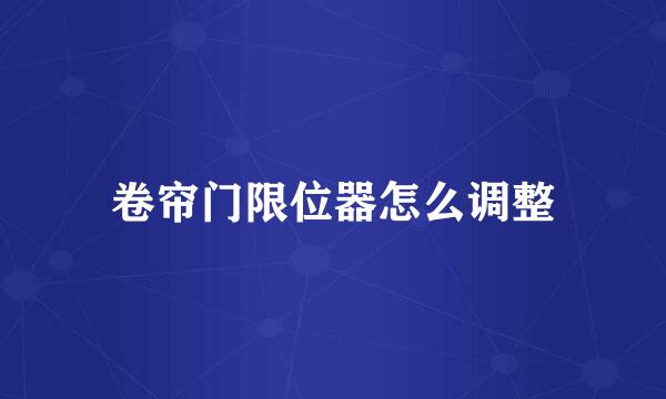 卷帘门限位器怎么调整