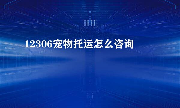 12306宠物托运怎么咨询