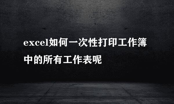 excel如何一次性打印工作簿中的所有工作表呢