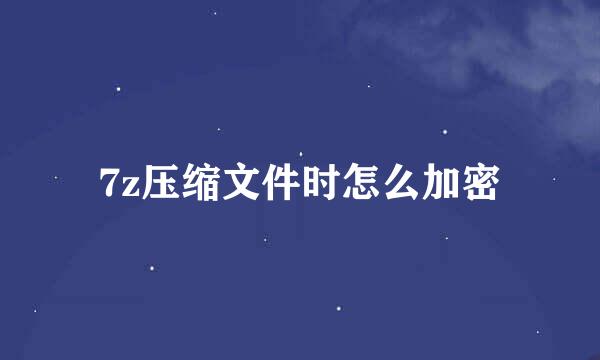 7z压缩文件时怎么加密