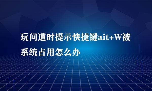 玩问道时提示快捷键ait+W被系统占用怎么办