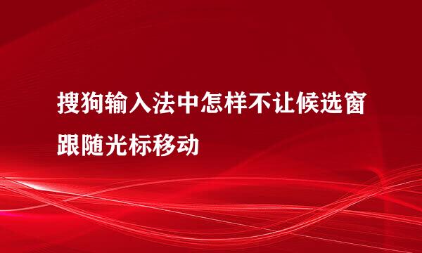 搜狗输入法中怎样不让候选窗跟随光标移动