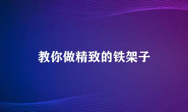 教你做精致的铁架子