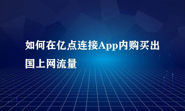 如何在亿点连接App内购买出国上网流量