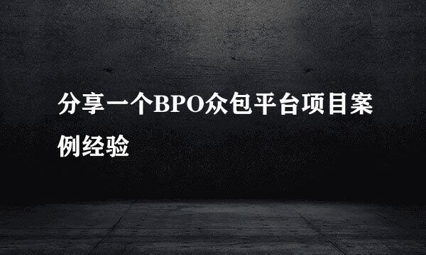 分享一个BPO众包平台项目案例经验