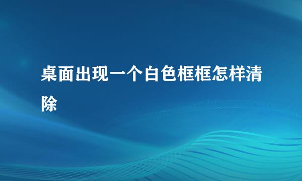 桌面出现一个白色框框怎样清除