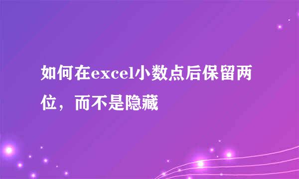 如何在excel小数点后保留两位，而不是隐藏