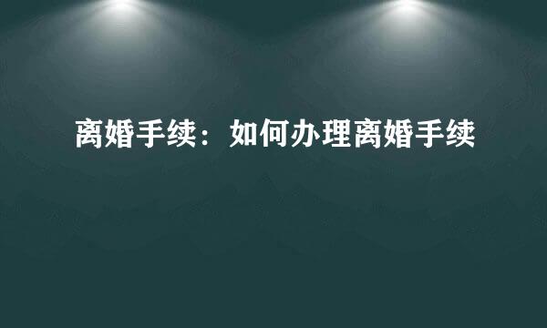 离婚手续：如何办理离婚手续